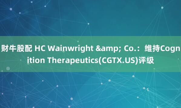 财牛股配 HC Wainwright & Co.：维持Cognition Therapeutics(CGTX.US)评级