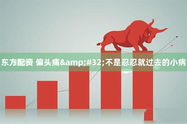 东方配资 偏头痛&#32;不是忍忍就过去的小病