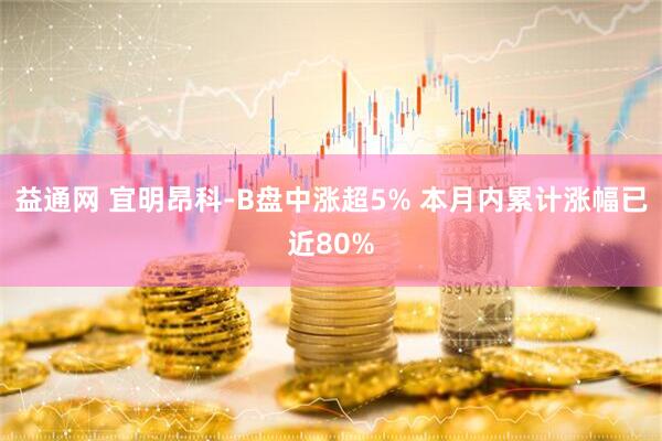 益通网 宜明昂科-B盘中涨超5% 本月内累计涨幅已近80%