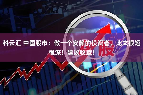 科云汇 中国股市：做一个安静的投资者，此文很短很深！建议收藏！