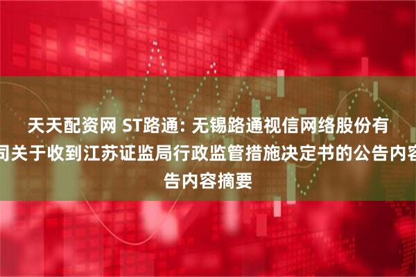 天天配资网 ST路通: 无锡路通视信网络股份有限公司关于收到江苏证监局行政监管措施决定书的公告内容摘要