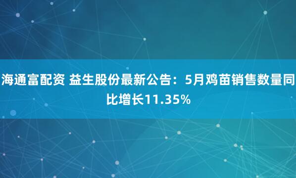 海通富配资 益生股份最新公告：5月鸡苗销售数量同比增长11.35%