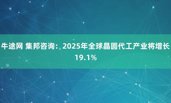 牛途网 集邦咨询：2025年全球晶圆代工产业将增长19.1%