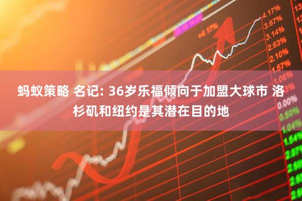 蚂蚁策略 名记: 36岁乐福倾向于加盟大球市 洛杉矶和纽约是其潜在目的地