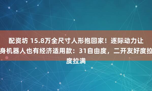 配资坊 15.8万全尺寸人形抱回家！逐际动力让具身机器人也有经济适用款：31自由度，二开友好度拉满