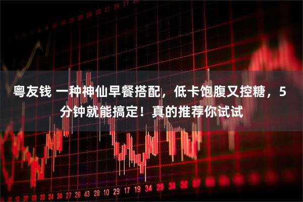 粤友钱 一种神仙早餐搭配，低卡饱腹又控糖，5 分钟就能搞定！真的推荐你试试
