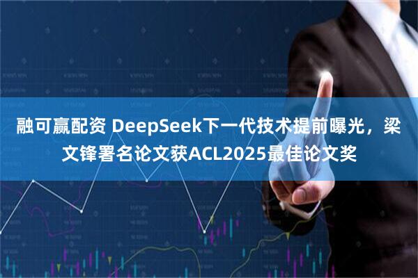 融可赢配资 DeepSeek下一代技术提前曝光，梁文锋署名论文获ACL2025最佳论文奖