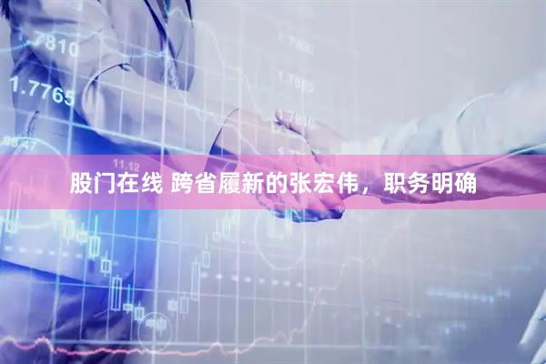 股门在线 跨省履新的张宏伟，职务明确