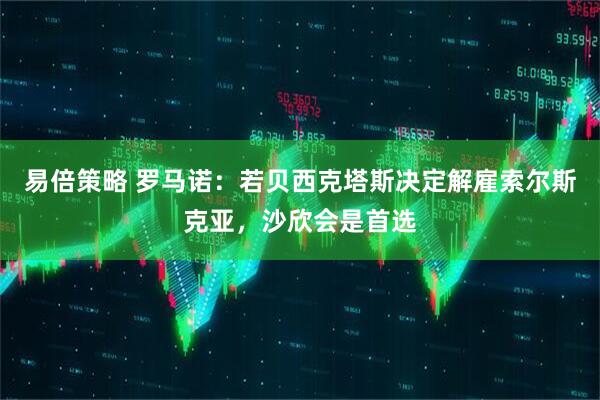 易倍策略 罗马诺：若贝西克塔斯决定解雇索尔斯克亚，沙欣会是首选