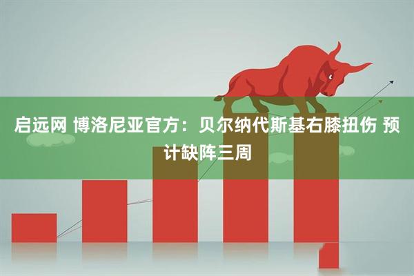 启远网 博洛尼亚官方：贝尔纳代斯基右膝扭伤 预计缺阵三周