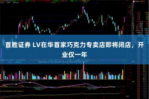 首胜证券 LV在华首家巧克力专卖店即将闭店，开业仅一年