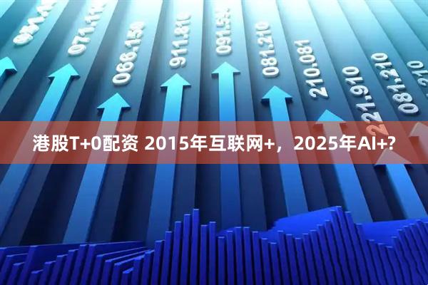 港股T+0配资 2015年互联网+，2025年AI+?