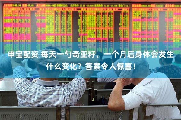 申宝配资 每天一勺奇亚籽，一个月后身体会发生什么变化？答案令人惊喜！