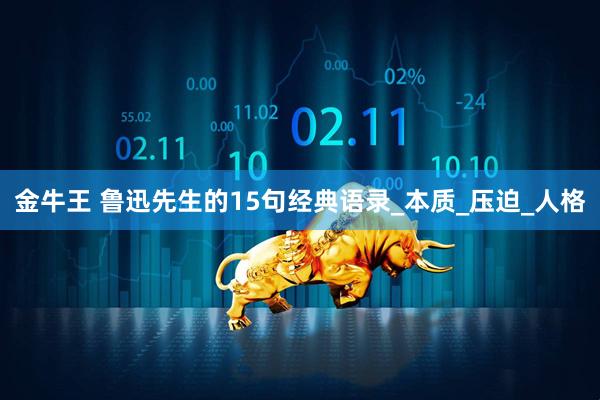 金牛王 鲁迅先生的15句经典语录_本质_压迫_人格