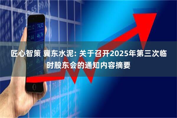 匠心智策 冀东水泥: 关于召开2025年第三次临时股东会的通知内容摘要
