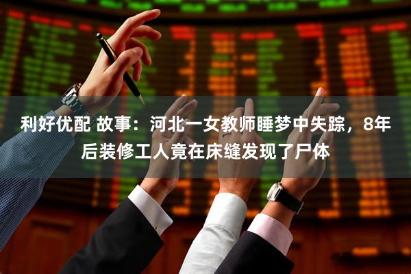 利好优配 故事：河北一女教师睡梦中失踪，8年后装修工人竟在床缝发现了尸体