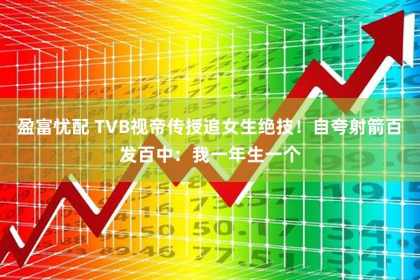 盈富忧配 TVB视帝传授追女生绝技！自夸射箭百发百中：我一年生一个