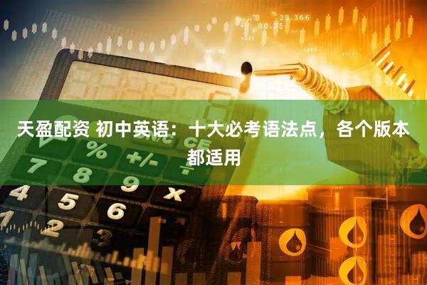 天盈配资 初中英语：十大必考语法点，各个版本都适用