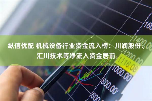 纵信优配 机械设备行业资金流入榜：川润股份、汇川技术等净流入资金居前