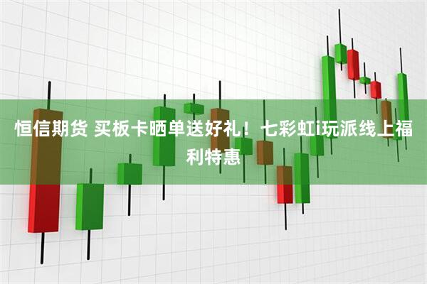 恒信期货 买板卡晒单送好礼！七彩虹i玩派线上福利特惠
