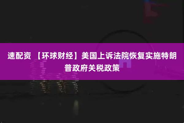速配资 【环球财经】美国上诉法院恢复实施特朗普政府关税政策